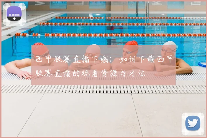 西甲联赛直播下载：如何下载西甲联赛直播的观看资源与方法