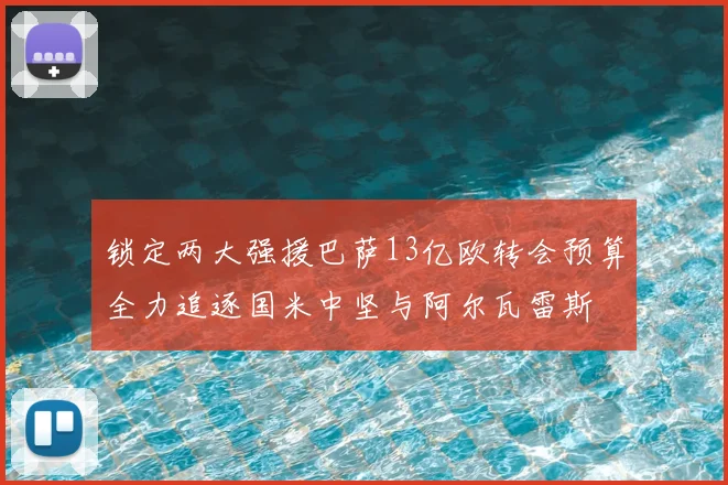锁定两大强援巴萨13亿欧转会预算全力追逐国米中坚与阿尔瓦雷斯