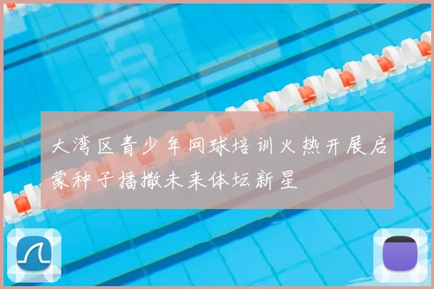 大湾区青少年网球培训火热开展启蒙种子播撒未来体坛新星