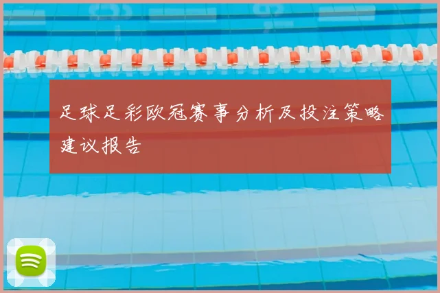 足球足彩欧冠赛事分析及投注策略建议报告